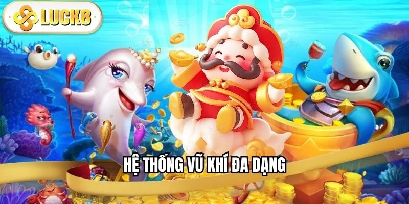 ban-ca-than-tai-da-dang-vu-khi