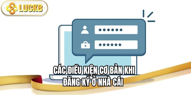cac-dieu-kien-co-ban-khi-dang-ky-o-nha-cai