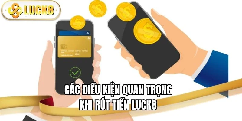 cac-dieu-kien-quan-trong-khi-rut-tien-luck8