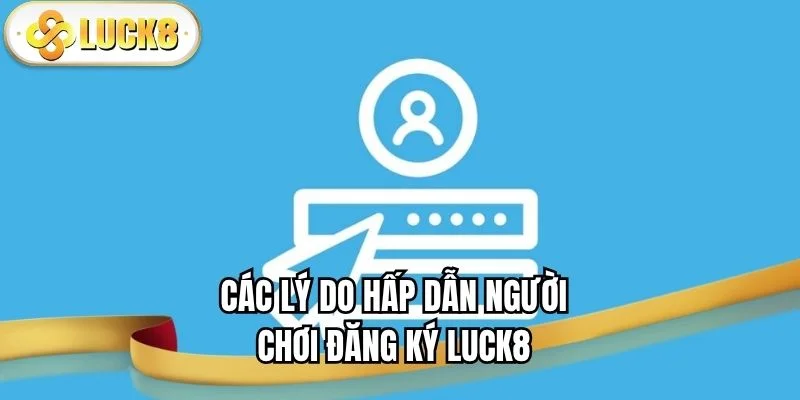 cac-ly-do-hap-dan-nguoi-choi-dang-ky-luck8