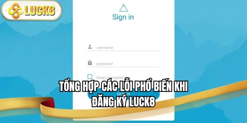 tong-hop-cac-loi-pho-bien-khi-dang-ky-luck8